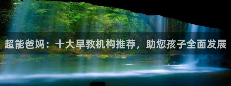 恒行娱乐河沂74ooo5程：超能爸妈：十大早教机构推荐，助您孩子全面发展