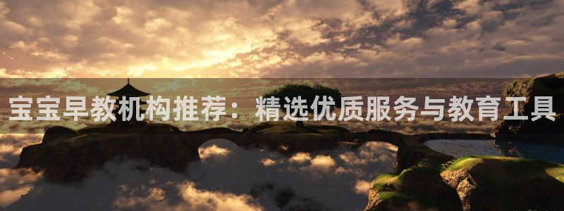 恒行2沈74OOO5：宝宝早教机构推荐：精选优质服务与教育工具