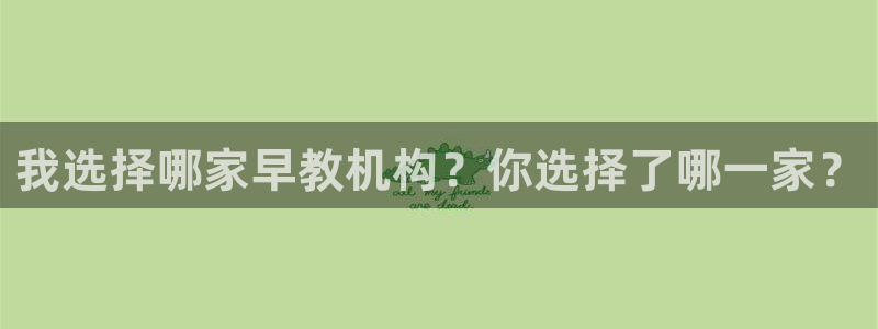 恒行娱乐5ll533主管优雅：我选择哪家早教机构？你选择了哪一家？