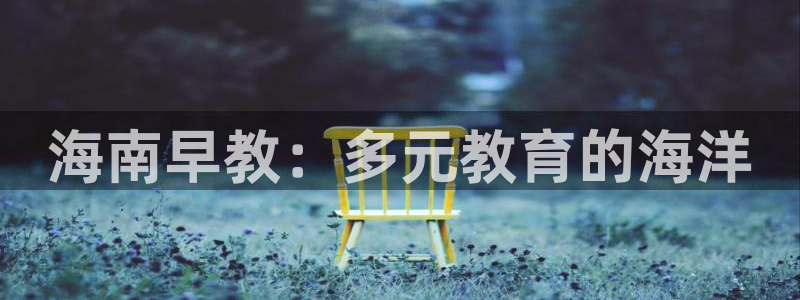 恒行娱乐招收点赞5ll533主管：海南早教：多元教育的海洋
