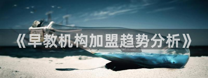 恒行娱乐度74ooo5聘霖：《早教机构加盟趋势分析》