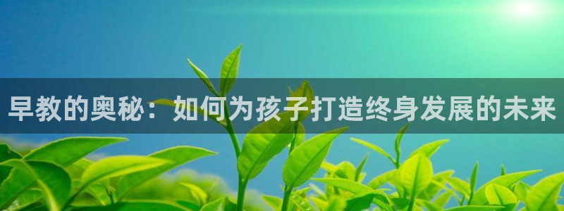 恒行登录老大6ll5l典型：早教的奥秘：如何为孩子打造终身发展的未来