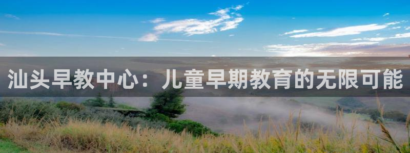 恒行娱乐度74ooo5聘霖：汕头早教中心：儿童早期教育的无限可能