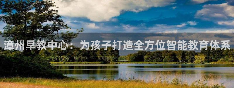 恒行主管6ll5l指定：漳州早教中心：为孩子打造全方位智能教育体系