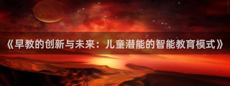 恒行娱乐蒋74OOO5：《早教的创新与未来：儿童潜能的智能教育模式》
