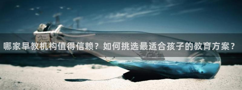 恒指5行情 如来再我心：哪家早教机构值得信赖？如何挑选最适合孩子的教育方案？