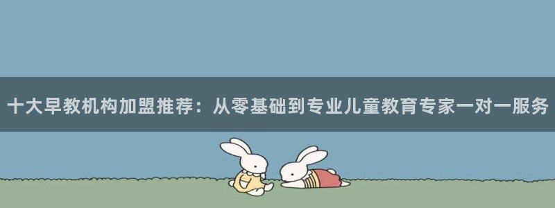 恒行娱乐登录5ll533主管一流：十大早教机构加盟推荐：从零基础到专业儿童教育专
