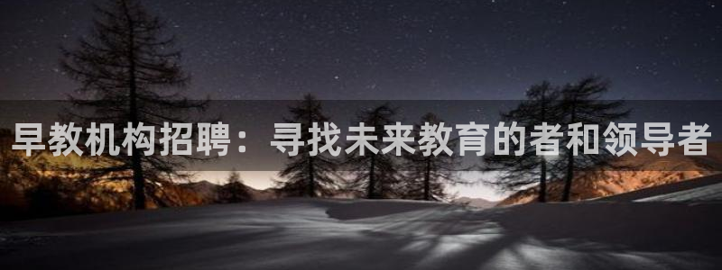 恒行2吴74OOO5：早教机构招聘：寻找未来教育的者和领导者