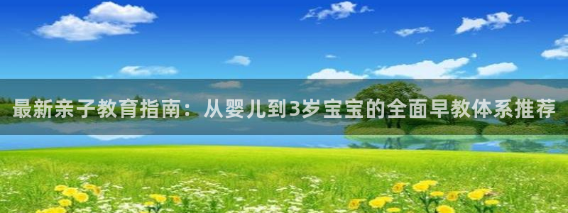 恒行娱乐景74ooo5诿抢：最新亲子教育指南：从婴儿到3岁宝宝的全面早教体系推荐
