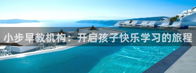 恒行娱乐度74ooo5聘霖：小步早教机构：开启孩子快乐学习的旅程