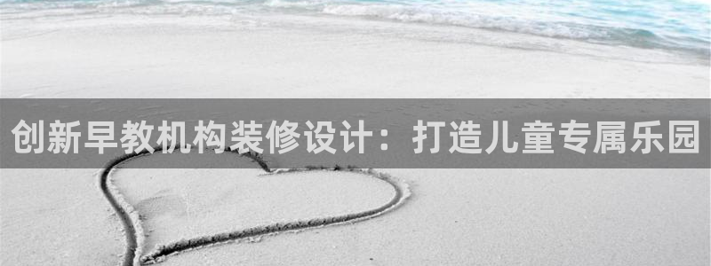 恒行2那74OO5：创新早教机构装修设计：打造儿童专属乐园