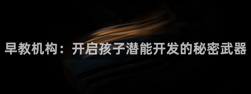 恒行2地74OOO5：早教机构：开启孩子潜能开发的秘密武器