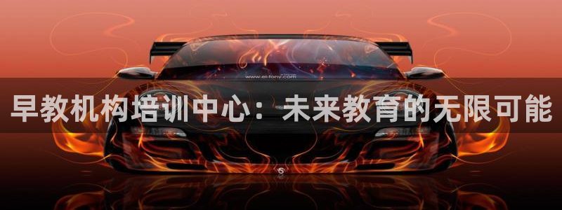 恒行登录老大6ll5l典型：早教机构培训中心：未来教育的无限可能