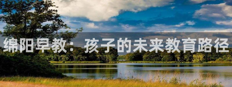恒行娱乐热74ooo5主宰：绵阳早教：孩子的未来教育路径