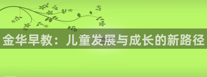 恒行2朱74OOO5：金华早教：儿童发展与成长的新路径