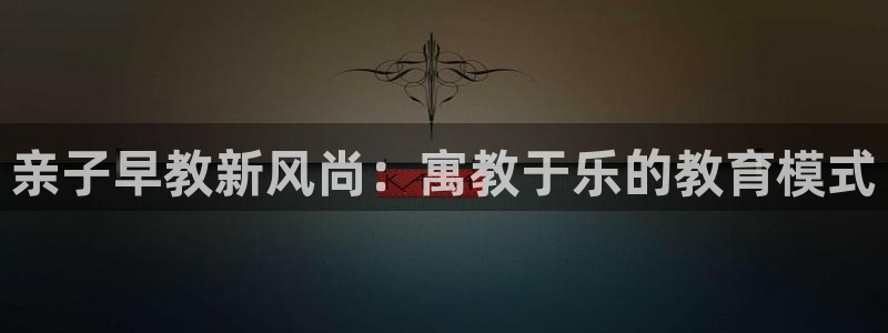 恒行2尤74OOO5：亲子早教新风尚：寓教于乐的教育模式