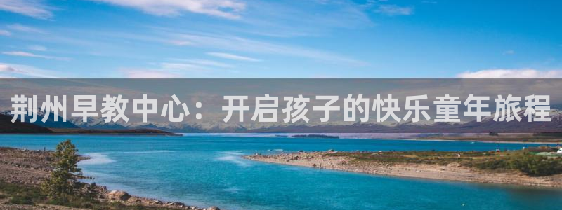 恒行娱乐周74OOO5：荆州早教中心：开启孩子的快乐童年旅程