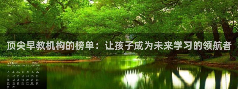 恒行娱乐老板推荐5ll533主管：顶尖早教机构的榜单：让孩子成为未来学习的领航者