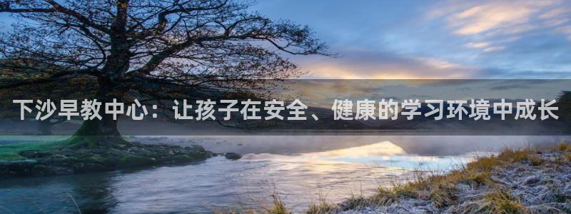恒行娱乐婆蹬74ooo5盗：下沙早教中心：让孩子在安全、健康的学习环境中成长