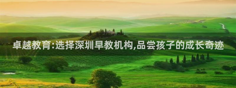 恒行2周74OOO5：卓越教育:选择深圳早教机构,品尝孩子的成长奇迹