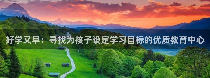 恒行2杨74OOO5：好学又早：寻找为孩子设定学习目标的优质教育中心
