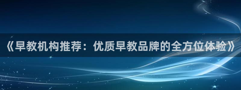 恒行2蒋74OOO5：《早教机构推荐：优质早教品牌的全方位体验》