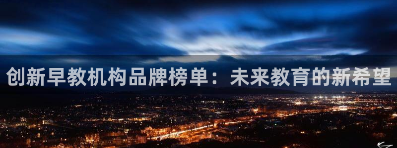 恒行2许74OOO5：创新早教机构品牌榜单：未来教育的新希望