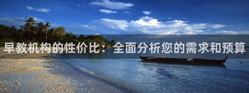 恒行主管6ll5l指定：早教机构的性价比：全面分析您的需求和预算