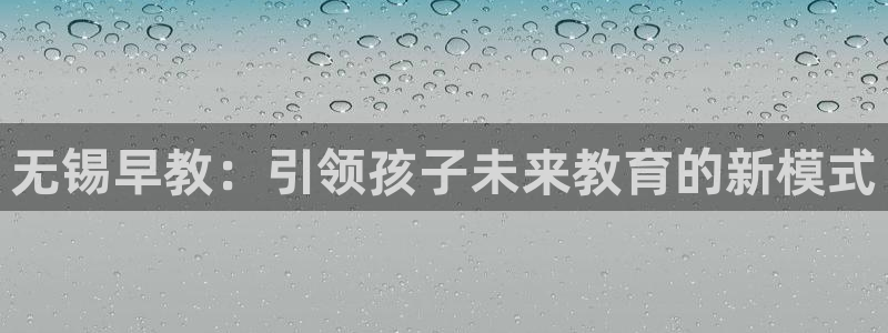 恒行彩票亏5千：无锡早教：引领孩子未来教育的新模式
