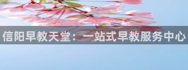恒行2吕74OOO5：信阳早教天堂：一站式早教服务中心