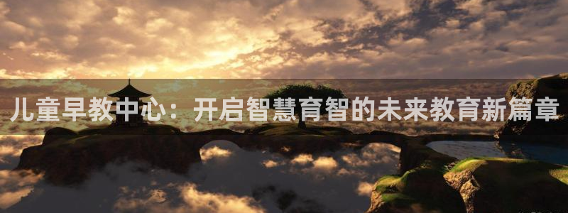 恒行2许74OOO5：儿童早教中心：开启智慧育智的未来教育新篇章